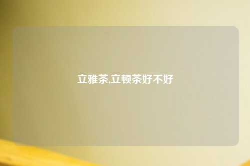 立雅茶,立顿茶好不好