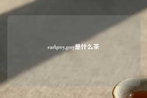 earlgrey,grey是什么茶