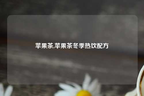 苹果茶,苹果茶冬季热饮配方