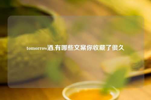 tomorrow酒,有哪些文案你收藏了很久