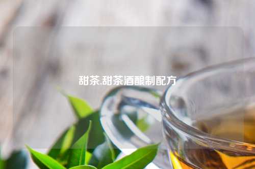 甜茶,甜茶酒酿制配方