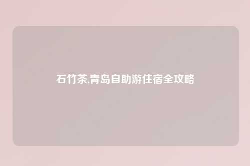 石竹茶,青岛自助游住宿全攻略