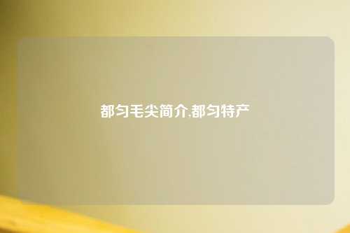 都匀毛尖简介,都匀特产