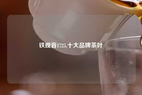 铁观音1725,十大品牌茶叶