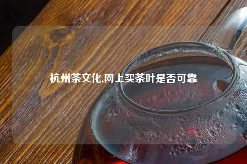 杭州茶文化,网上买茶叶是否可靠
