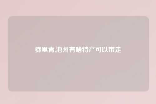 雾里青,池州有啥特产可以带走