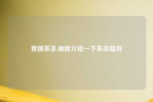 我国茶圣,谁能介绍一下茶圣陆羽