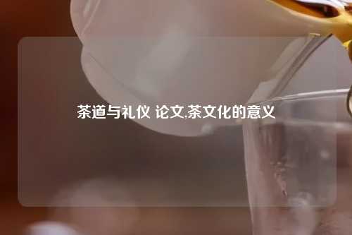 茶道与礼仪 论文,茶文化的意义