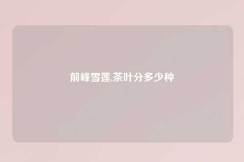 前峰雪莲,茶叶分多少种