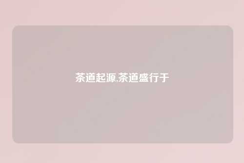 茶道起源,茶道盛行于