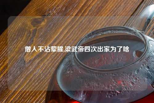 僧人不沾荤腥,梁武帝四次出家为了啥